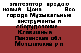  синтезатор  продаю новый › Цена ­ 5 000 - Все города Музыкальные инструменты и оборудование » Клавишные   . Пензенская обл.,Мокшанский р-н
